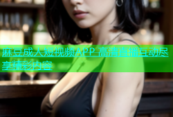 麻豆成人短视频APP 高清直播互动尽享精彩内容