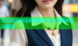 麻豆家常做法视频教学轻松学美味秘诀揭秘
