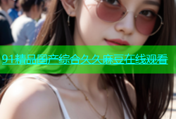 91精品国产综合久久麻豆在线观看