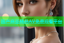 国产麻豆精品AV免费观看平台