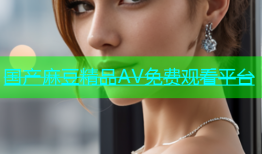 国产麻豆精品AV免费观看平台