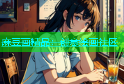 麻豆画精品：创意绘画社区