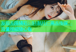 发现无限精彩：91制片厂果冻传媒，海量视频随心看