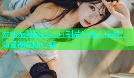 发现无限精彩：91制片厂果冻传媒，海量视频随心看