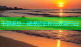 千鹤麻豆：短视频创作与分享平台