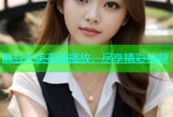 麻豆天美在线播放，尽享精彩视频