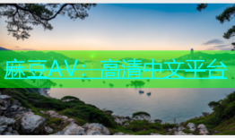 麻豆AV：高清中文平台