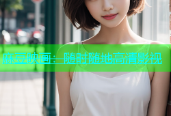 麻豆映画：随时随地高清影视