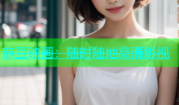 麻豆映画：随时随地高清影视