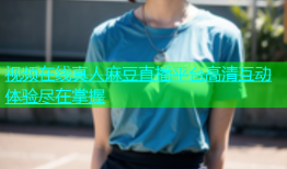 视频在线真人麻豆直播平台高清互动体验尽在掌握