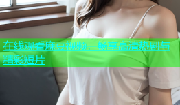 在线观看麻豆视频，畅享高清热剧与精彩短片