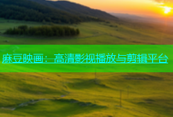 麻豆映画：高清影视播放与剪辑平台