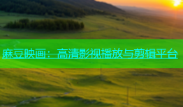 麻豆映画：高清影视播放与剪辑平台