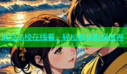 麻豆高校在线看，轻松畅享影视世界