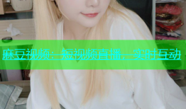 麻豆视频：短视频直播，实时互动