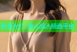 麻豆AV：华人成人精选平台