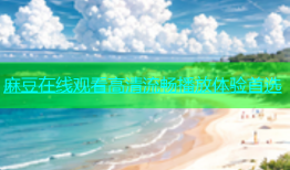 麻豆在线观看高清流畅播放体验首选