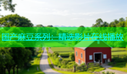 国产麻豆系列：精选影片在线播放