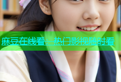 麻豆在线看：热门影视随时看