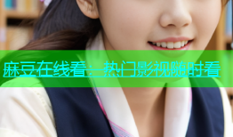麻豆在线看：热门影视随时看