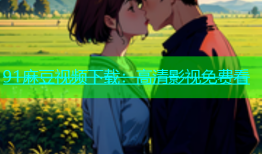 91麻豆视频下载：高清影视免费看