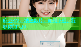 麻豆AV：精选影片，即刻下载，释放你的视界