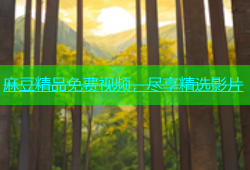 麻豆精品免费视频，尽享精选影片