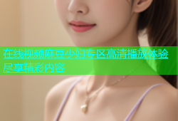 在线视频麻豆少妇专区高清播放体验尽享精彩内容