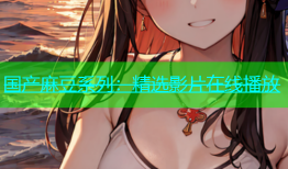 国产麻豆系列：精选影片在线播放