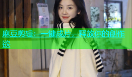 麻豆剪辑：一键成片，释放你的创作欲