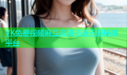 VK免费视频麻豆高清资源无限畅享平台