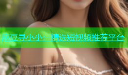 麻豆寻小小：精选短视频推荐平台