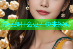 麻豆是什么豆？快来探索