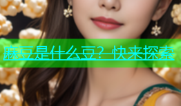 麻豆是什么豆？快来探索
