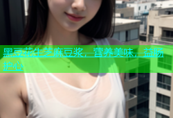 黑豆花生芝麻豆浆，营养美味，益肠护心