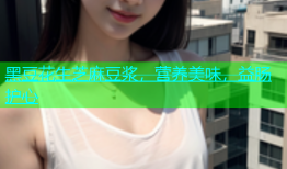 黑豆花生芝麻豆浆，营养美味，益肠护心
