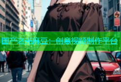 国产之光麻豆：创意视频制作平台