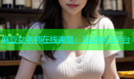 麻豆女老师在线课堂：互动学习平台