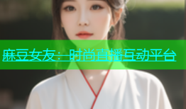 麻豆女友：时尚直播互动平台