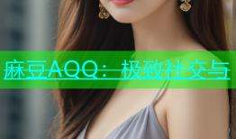 麻豆AQQ：极致社交与