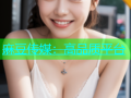 麻豆传媒：高品质平台