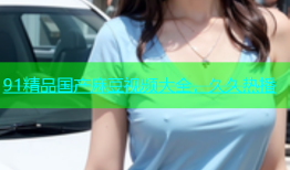 91精品国产麻豆视频大全，久久热播