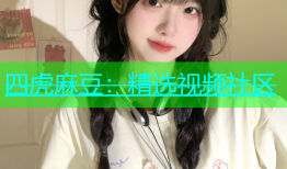 四虎麻豆：精选视频社区