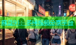 麻豆91：多样视频分享平台
