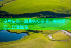 麻豆传媒：海量影视资源，离线缓存，智能推荐