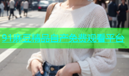 91麻豆精品自产免费观看平台