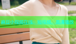 麻豆小视频在线：短视频、高清播放