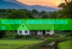 麻豆视传媒：创意短剧与挑战视频平台