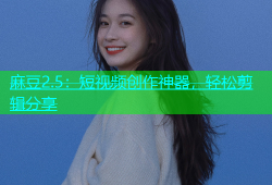 麻豆2.5：短视频创作神器，轻松剪辑分享