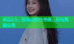 麻豆2.5：短视频创作神器，轻松剪辑分享